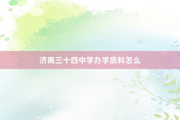 济南三十四中学办学质料怎么
