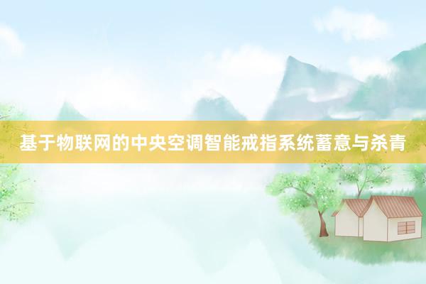 基于物联网的中央空调智能戒指系统蓄意与杀青