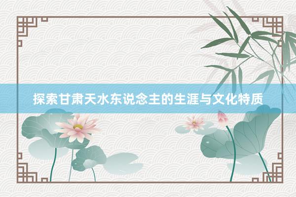 探索甘肃天水东说念主的生涯与文化特质