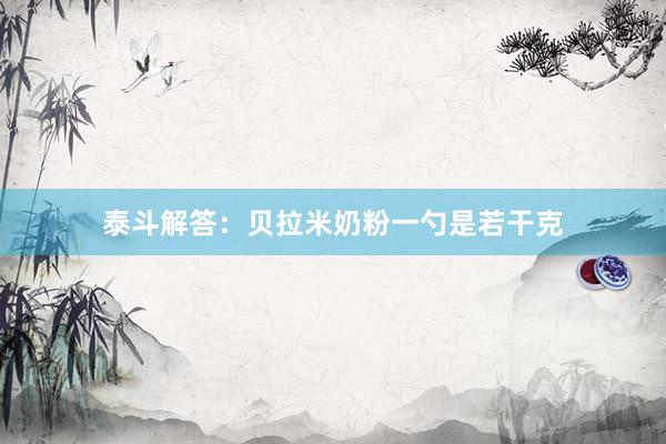 泰斗解答：贝拉米奶粉一勺是若干克