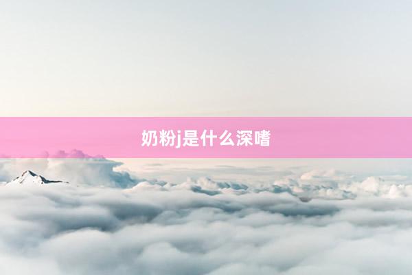 奶粉j是什么深嗜