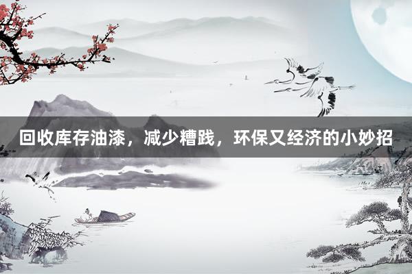 回收库存油漆，减少糟践，环保又经济的小妙招