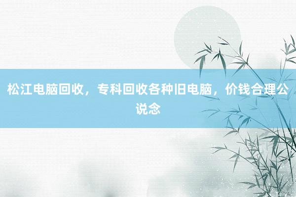 松江电脑回收，专科回收各种旧电脑，价钱合理公说念