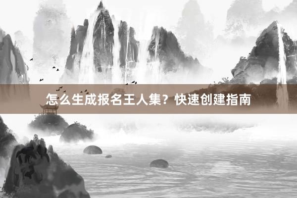 怎么生成报名王人集？快速创建指南