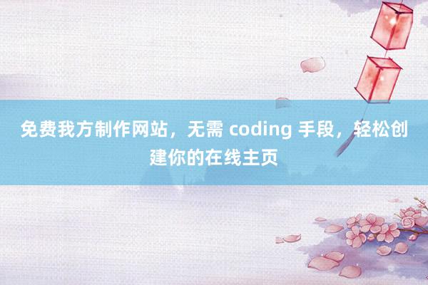 免费我方制作网站，无需 coding 手段，轻松创建你的在线主页