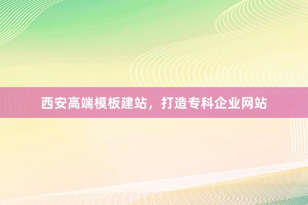 西安高端模板建站，打造专科企业网站