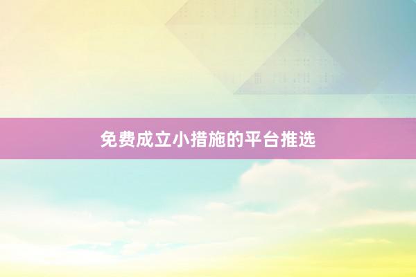免费成立小措施的平台推选