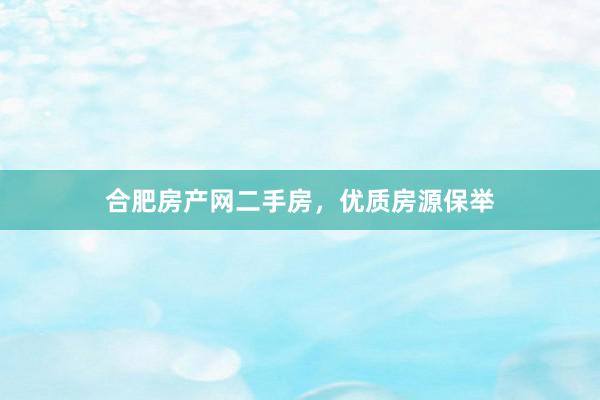合肥房产网二手房，优质房源保举