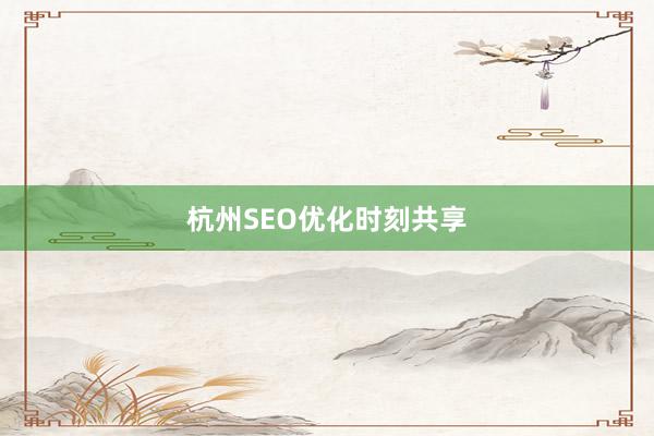 杭州SEO优化时刻共享