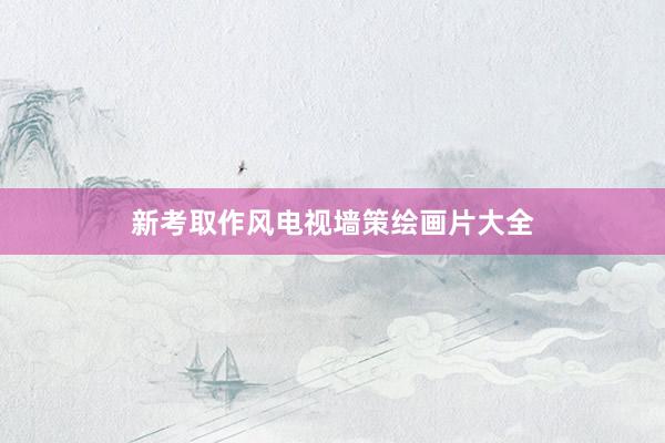 新考取作风电视墙策绘画片大全