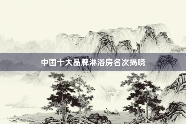中国十大品牌淋浴房名次揭晓