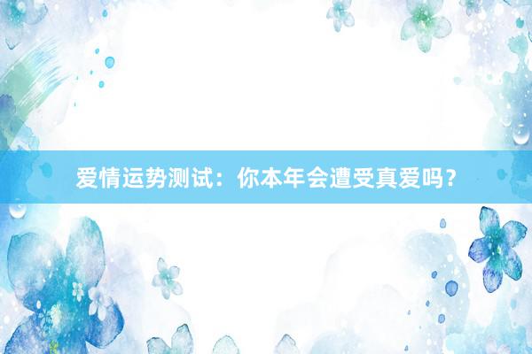 爱情运势测试：你本年会遭受真爱吗？