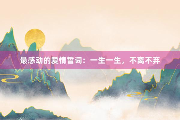 最感动的爱情誓词：一生一生，不离不弃